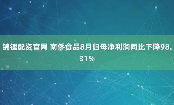锦锂配资官网 南侨食品8月归母净利润同比下降98.31%