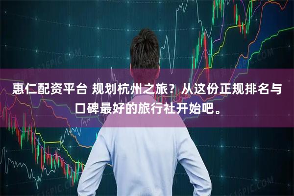 惠仁配资平台 规划杭州之旅？从这份正规排名与口碑最好的旅行社开始吧。
