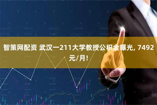 智策网配资 武汉一211大学教授公积金曝光, 7492元/月!