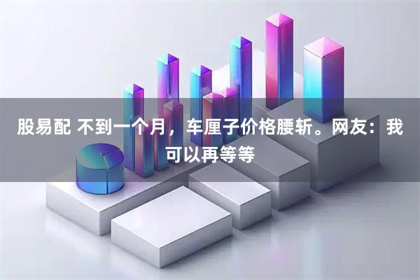 股易配 不到一个月,车厘子价格腰斩。网友:我可以再等等