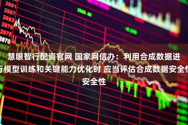慧眼智行配资官网 国家网信办：利用合成数据进行模型训练和关键能力优化时 应当评估合成数据安全性