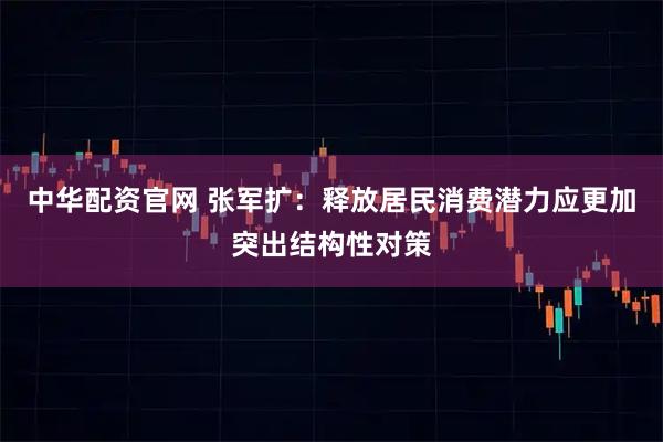 中华配资官网 张军扩：释放居民消费潜力应更加突出结构性对策
