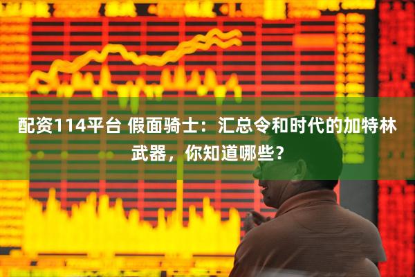 配资114平台 假面骑士：汇总令和时代的加特林武器，你知道哪些？