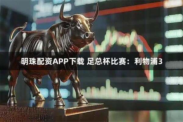 明珠配资APP下载 足总杯比赛：利物浦3