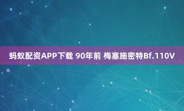 蚂蚁配资APP下载 90年前 梅塞施密特Bf.110V