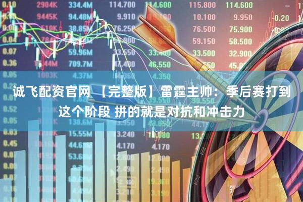 诚飞配资官网 【完整版】雷霆主帅：季后赛打到这个阶段 拼的就是对抗和冲击力